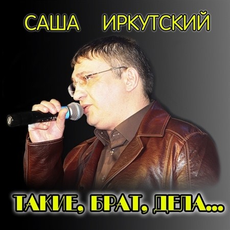 Саша Иркутский - Такие, брат, дела... (2013)
