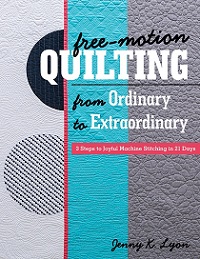 Free-Motion Quilting from Ordinary to Extraordinary: 3 Steps to Joyful Machine Stitching in 21 Days