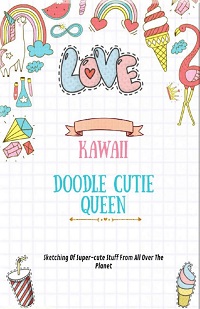 Kawaii Doodle Cutie Queen: Sketching Of Super-cute Stuff From All Over The Planet