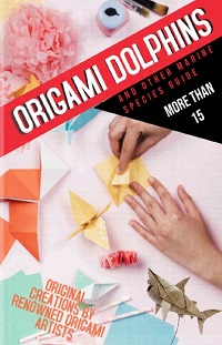 Origami Dolphins And Other Marine Species Guide More Than: 15 Original Creations By Renowned Origami Artists  
