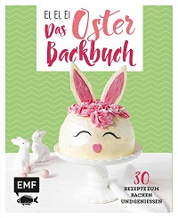 Ei, ei, ei - Das Oster-Backbuch: 30 Rezepte zum Backen und Geniessen