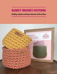 Basket Crochet Patterns: Knitting Simple and Unique Baskets for Your Home