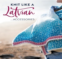 Knit Like a Latvian: Accessories: 40 Knitting Patterns for Gloves, Hats, Scarves and Shawls