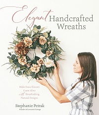 Elegant Handcrafted Wreaths: Make Faux Flowers Come Alive with Breathtaking, Natural Designs