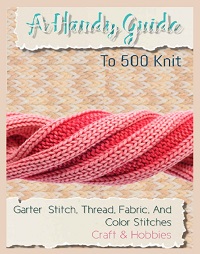 A Handy Guide: To 500 Knit, Garter Stitch, Thread, Fabric, And Color Stitches